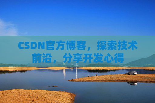 CSDN官方博客，探索技术前沿，分享开发心得