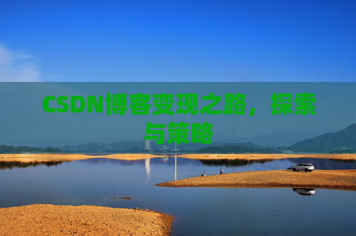 CSDN博客变现之路，探索与策略