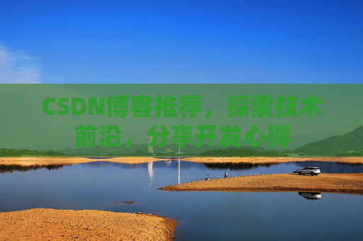 CSDN博客推荐，探索技术前沿，分享开发心得