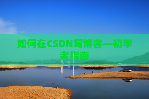 如何在CSDN写博客—初学者指南